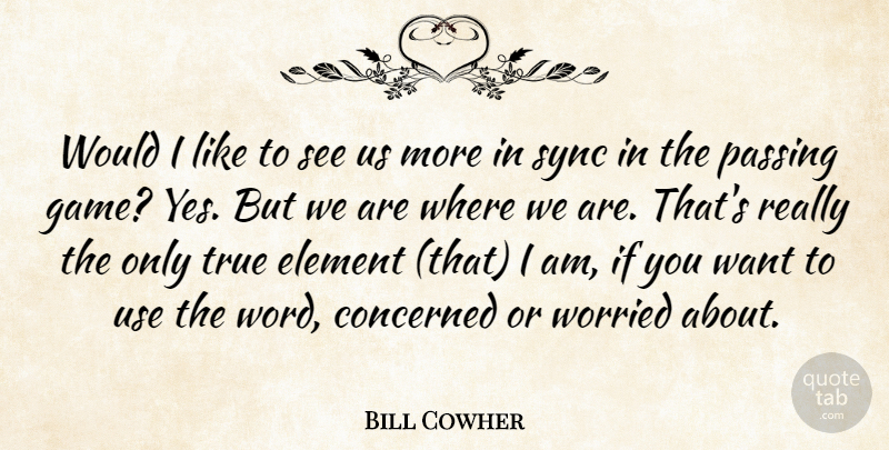 Bill Cowher Quote About Concerned, Element, Passing, Sync, True: Would I Like To See...