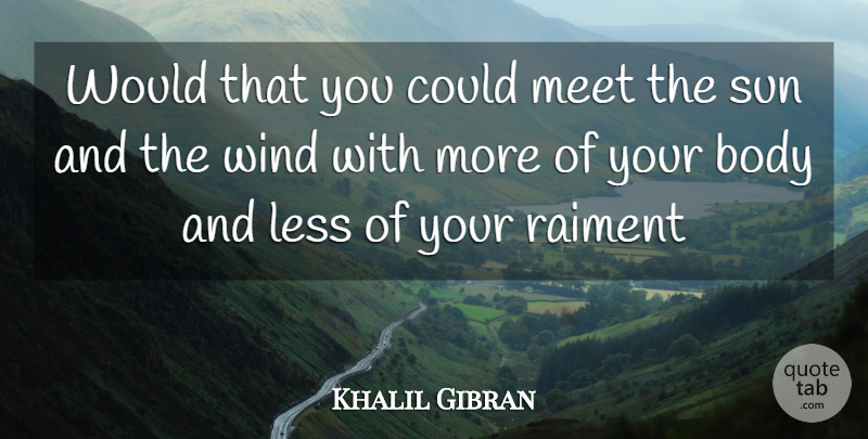Khalil Gibran Quote About Body, Less, Meet, Sun, Wind: Would That You Could Meet...