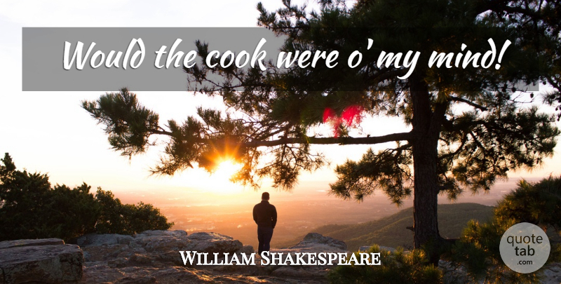 William Shakespeare Quote About Mind, Cookery, Cooks: Would The Cook Were O...
