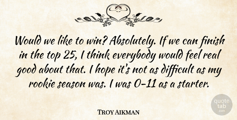 Troy Aikman Quote About Difficult, Everybody, Finish, Good, Hope: Would We Like To Win...