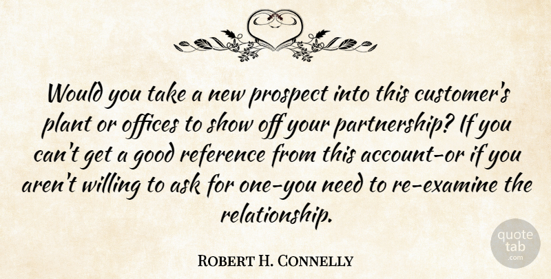 Robert H. Connelly Quote About Ask, Good, Offices, Plant, Prospect: Would You Take A New...
