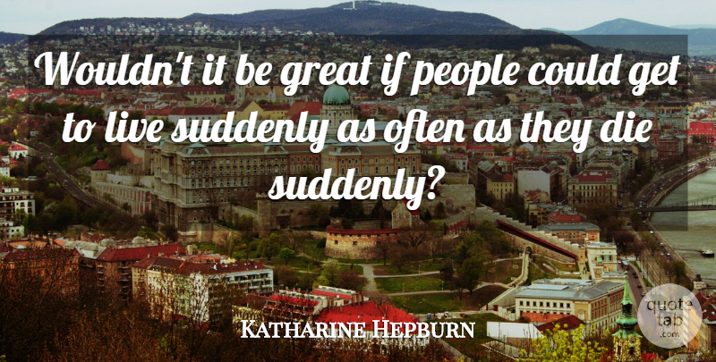 Katharine Hepburn Quote About People, Ifs, Dies: Wouldnt It Be Great If...