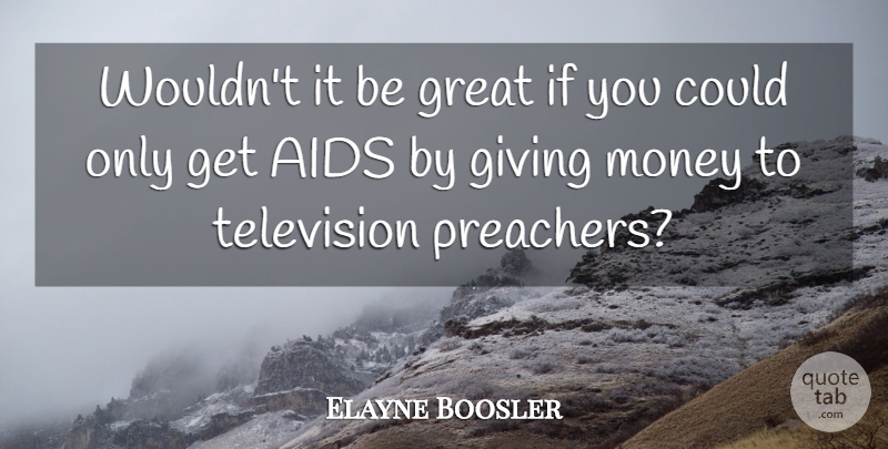 Elayne Boosler Quote About Giving Money, Television, Hiv: Wouldnt It Be Great If...