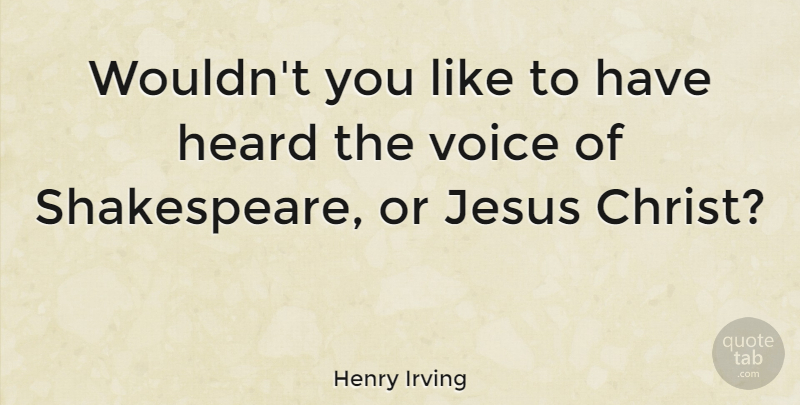 Henry Irving Quote About Jesus, Voice, Christ: Wouldnt You Like To Have...