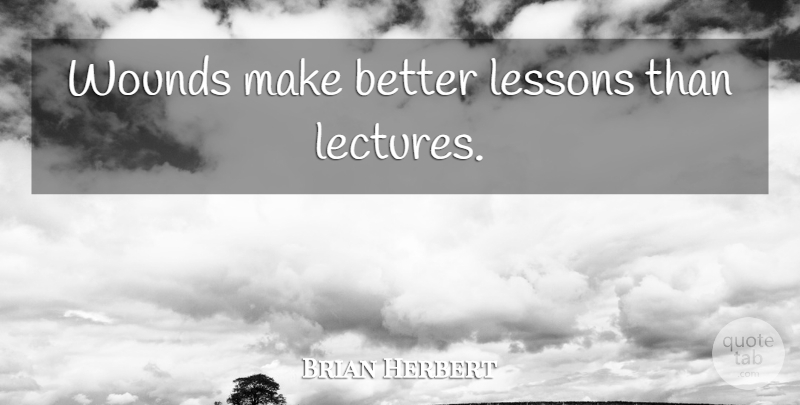 Brian Herbert Quote About Hurt, Lessons, Lectures: Wounds Make Better Lessons Than...