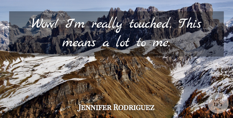 Jennifer Rodriguez Quote About Means: Wow Im Really Touched This...