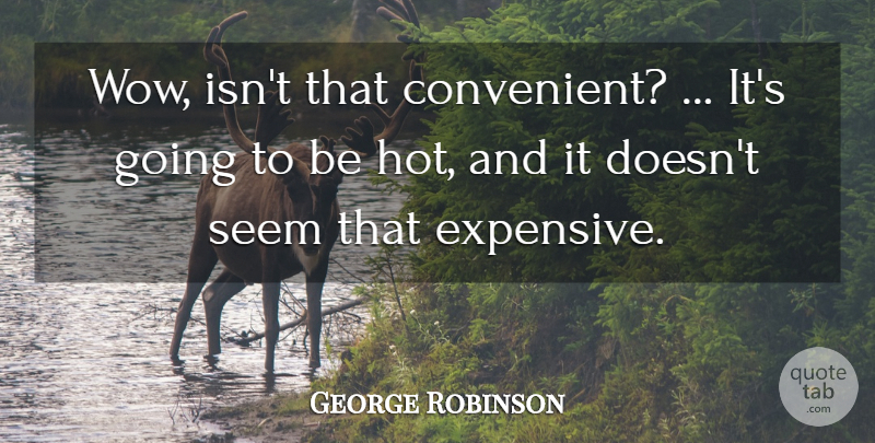 George Robinson Quote About Seem: Wow Isnt That Convenient Its...