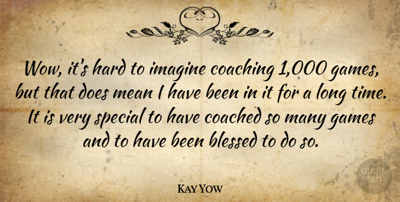Kay Yow Quote About Blessed, Coached, Coaching, Games, Hard: Wow Its Hard To Imagine...