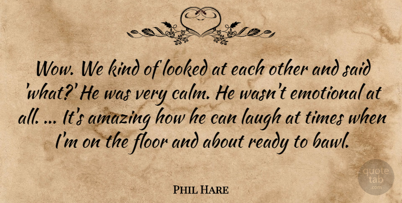 Phil Hare Quote About Amazing, Emotional, Floor, Laugh, Looked: Wow We Kind Of Looked...