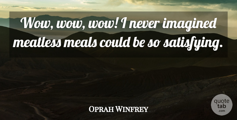Oprah Winfrey Quote About Wow, Meals, Satisfying: Wow Wow Wow I Never...
