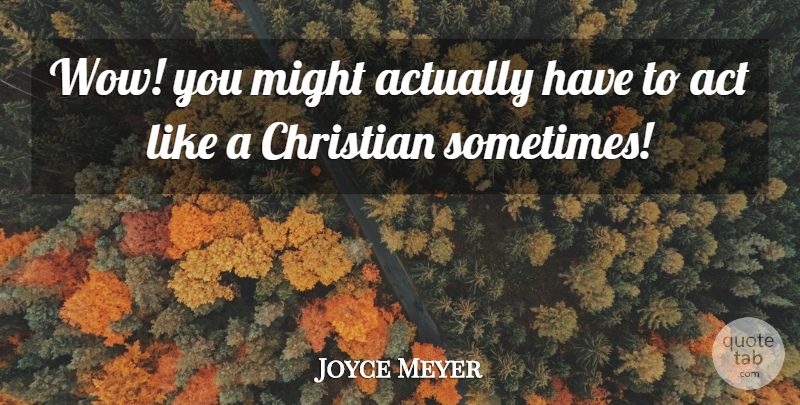 Joyce Meyer Quote About Christian, Might, Wow: Wow You Might Actually Have...