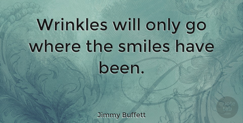 Jimmy Buffett Quote About Smile, Wrinkles, Has Beens: Wrinkles Will Only Go Where...