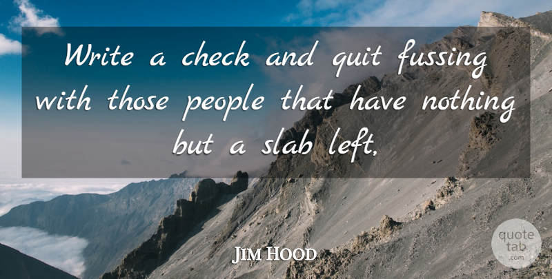 Jim Hood Quote About Check, People, Quit: Write A Check And Quit...