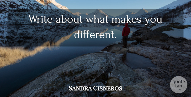 Sandra Cisneros Quote About Writing, Different: Write About What Makes You...