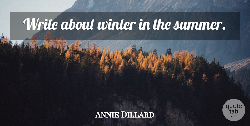 Annie Dillard Quote About Summer, Writing, Winter: Write About Winter In The...
