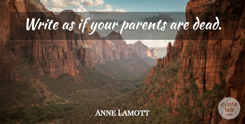 Anne Lamott Quote About Writing, Parent, Ifs: Write As If Your Parents...