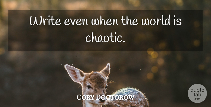 Cory Doctorow Quote About Writing, World, Chaotic: Write Even When The World...