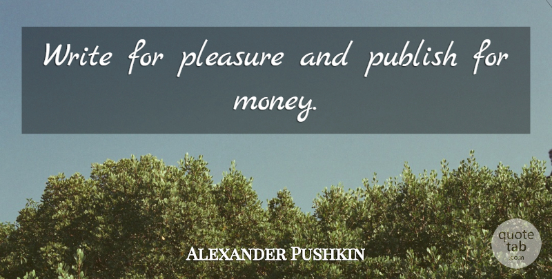 Alexander Pushkin Quote About Writing, Pleasure, Publish: Write For Pleasure And Publish...