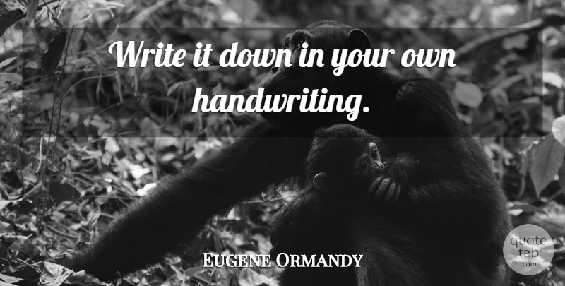 Eugene Ormandy Quote About Funny, Writing, Orchestra: Write It Down In Your...