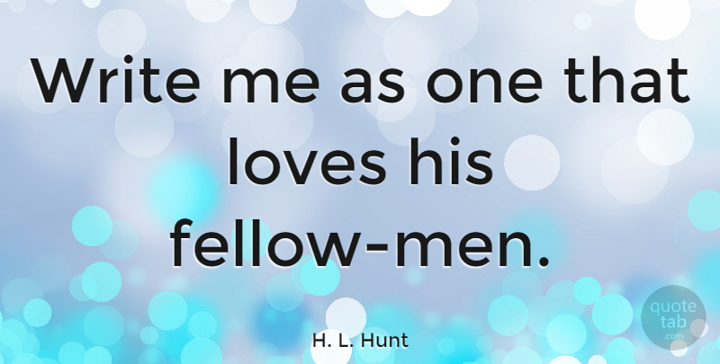 H. L. Hunt Quote About undefined: Write Me As One That...