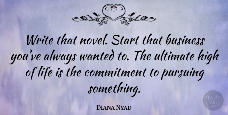 Diana Nyad Quote About Business, High, Life, Pursuing, Start: Write That Novel Start That...