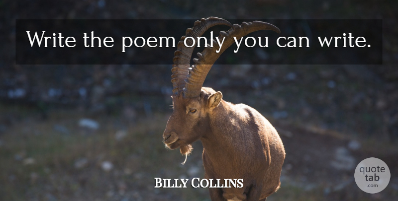 Billy Collins Quote About Writing: Write The Poem Only You...
