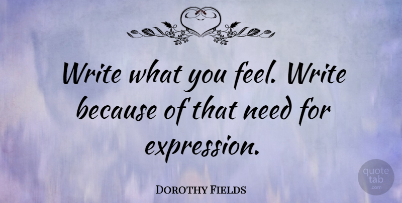 Dorothy Fields Quote About Writing, Expression, Needs: Write What You Feel Write...