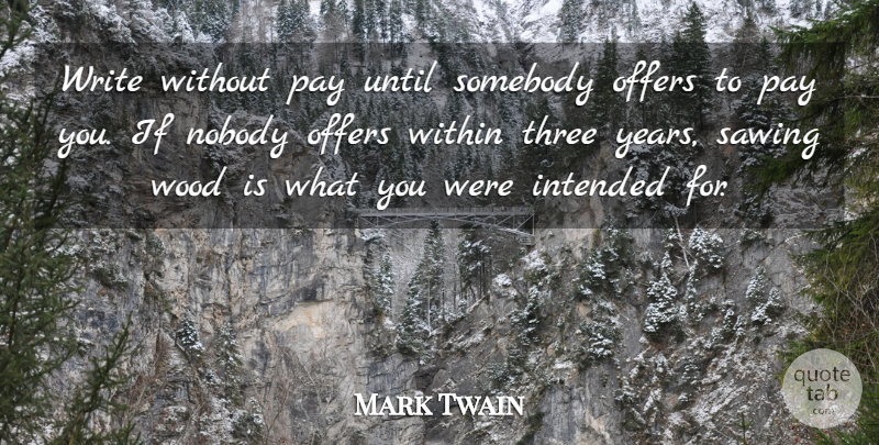 Mark Twain Quote About Intended, Nobody, Offers, Pay, Somebody: Write Without Pay Until Somebody...
