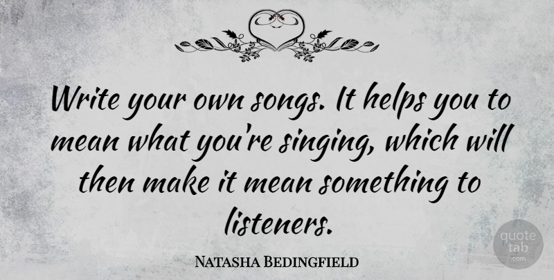 Natasha Bedingfield Quote About Song, Writing, Mean: Write Your Own Songs It...