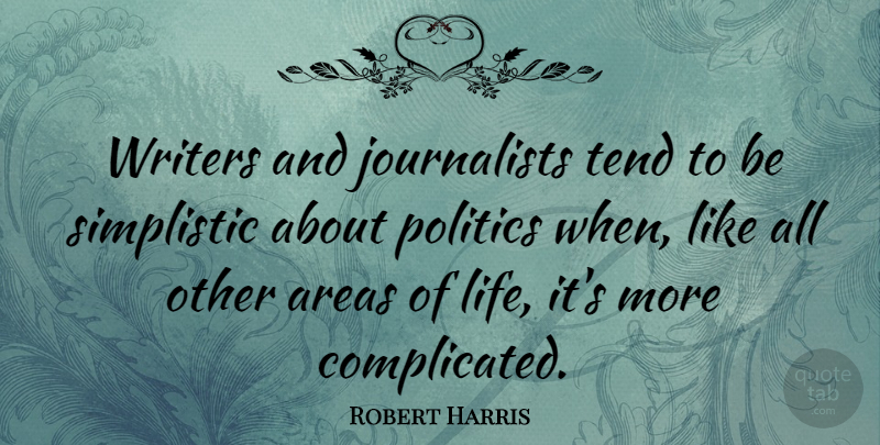 Robert Harris Quote About Areas, Life, Politics, Tend, Writers: Writers And Journalists Tend To...