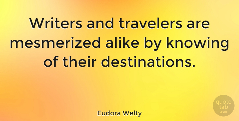 Eudora Welty Quote About Knowing, Destination, Traveler: Writers And Travelers Are Mesmerized...