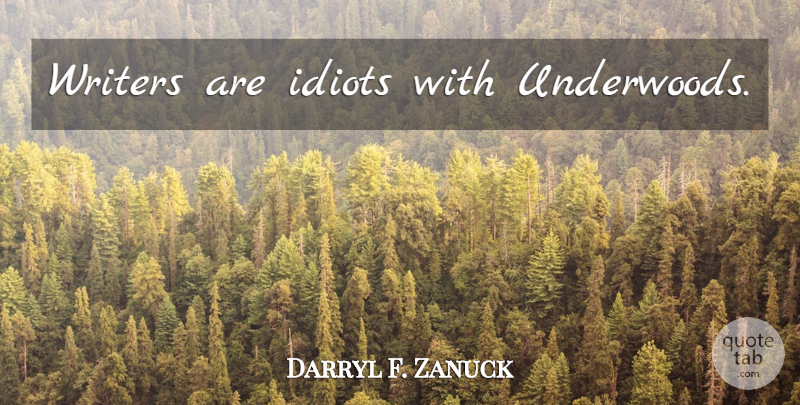Darryl F. Zanuck Quote About Art, Entertainment, Idiot: Writers Are Idiots With Underwoods...