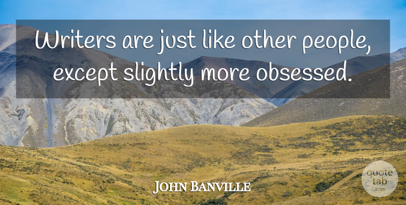 John Banville Quote About Slightly: Writers Are Just Like Other...