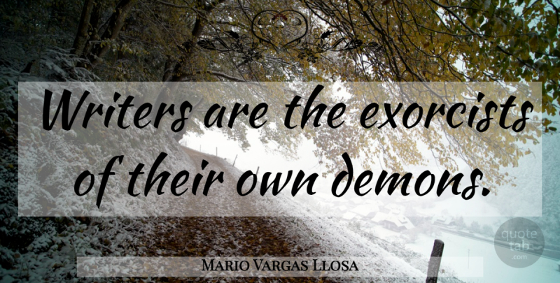 Mario Vargas Llosa Quote About Writing, Demon, Exorcist: Writers Are The Exorcists Of...