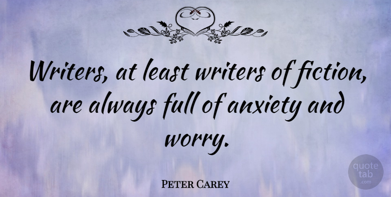 Peter Carey Quote About Worry, Anxiety, Fiction: Writers At Least Writers Of...