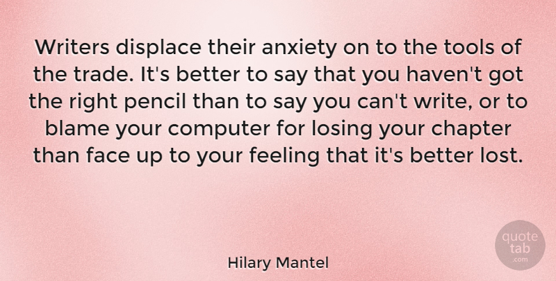Hilary Mantel Quote About Chapter, Computer, Displace, Face, Feeling: Writers Displace Their Anxiety On...