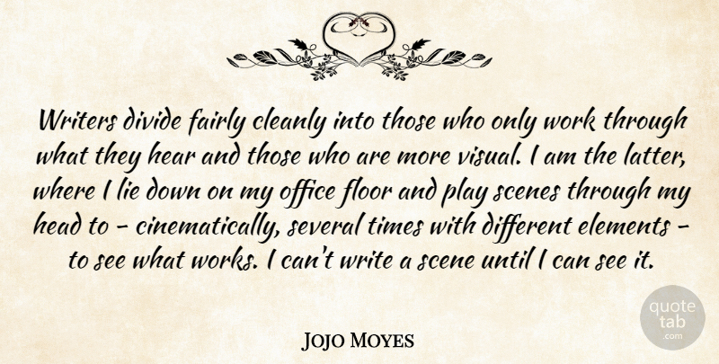 Jojo Moyes Quote About Divide, Elements, Fairly, Floor, Head: Writers Divide Fairly Cleanly Into...