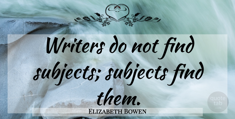 Elizabeth Bowen Quote About Subjects: Writers Do Not Find Subjects...