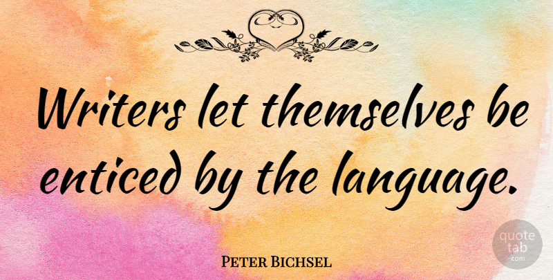 Peter Bichsel Quote About Writing, Language: Writers Let Themselves Be Enticed...