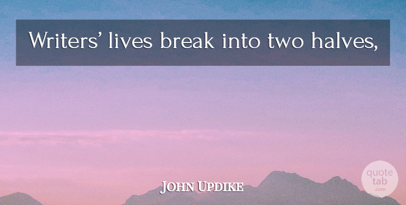 John Updike Quote About Two, Half, Break: Writers Lives Break Into Two...