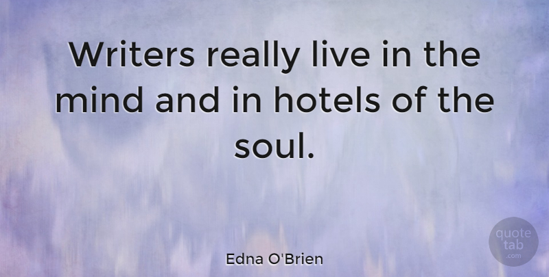 Edna O'Brien Quote About Soul, Mind, Hotel: Writers Really Live In The...