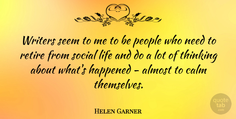 Helen Garner Quote About Thinking, People, Needs: Writers Seem To Me To...