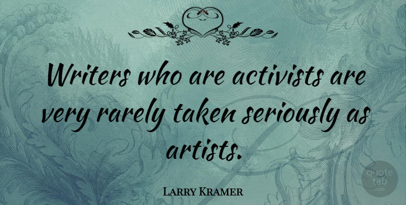 Larry Kramer Quote About Taken, Artist, Activist: Writers Who Are Activists Are...
