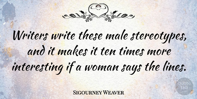 Sigourney Weaver Quote About Male, Ten, Writers: Writers Write These Male Stereotypes...