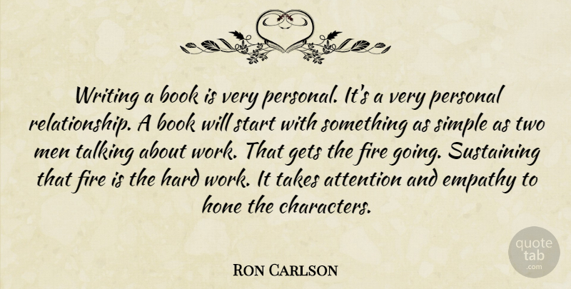 Ron Carlson Quote About Attention, Empathy, Fire, Gets, Hard: Writing A Book Is Very...