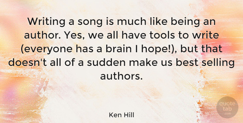 Ken Hill Quote About Best, Selling, Song, Sudden, Tools: Writing A Song Is Much...