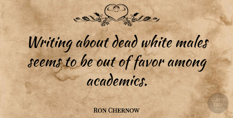 Ron Chernow Quote About Writing, White, Favors: Writing About Dead White Males...
