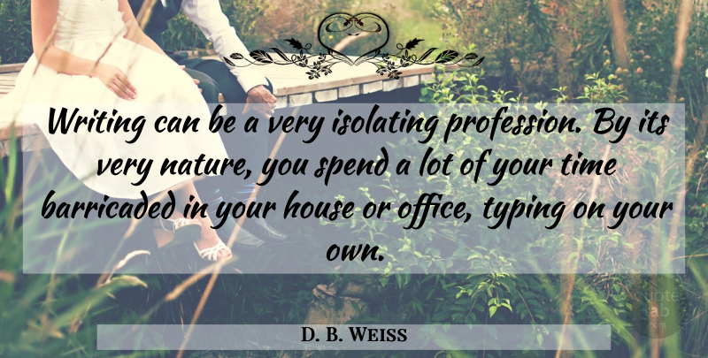 D. B. Weiss Quote About House, Nature, Spend, Time, Typing: Writing Can Be A Very...