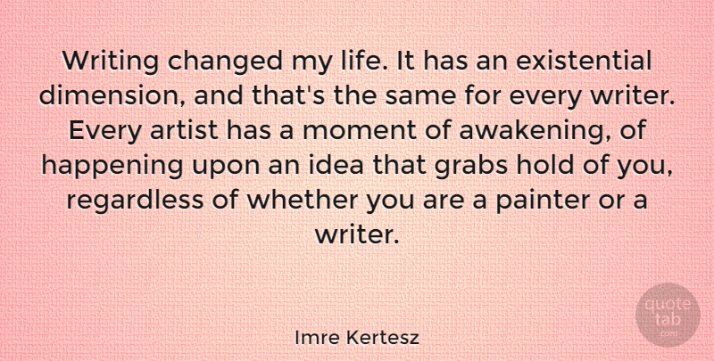 Imre Kertesz Quote About Changed, Happening, Hold, Life, Painter: Writing Changed My Life It...