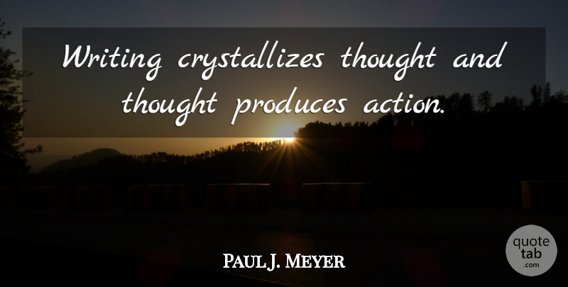Paul J. Meyer Quote About Writing, Action, Produce: Writing Crystallizes Thought And Thought...